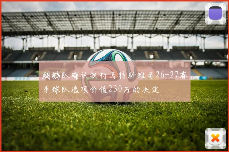 鹈鹕队确认执行马特科维奇26-27赛季球队选项价值230万的决定