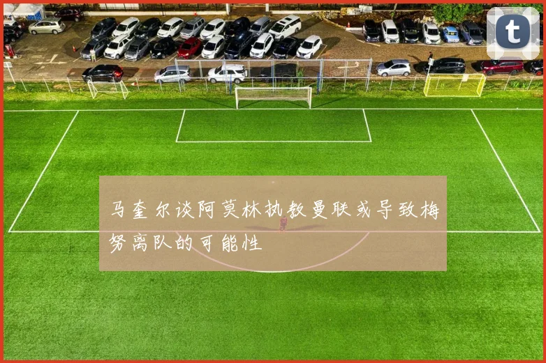 马奎尔谈阿莫林执教曼联或导致梅努离队的可能性