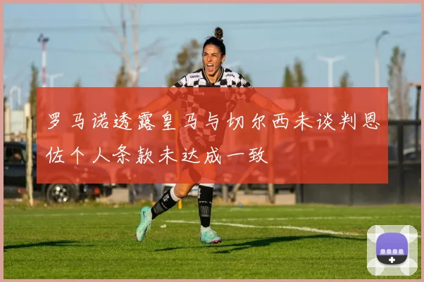 罗马诺透露皇马与切尔西未谈判恩佐个人条款未达成一致